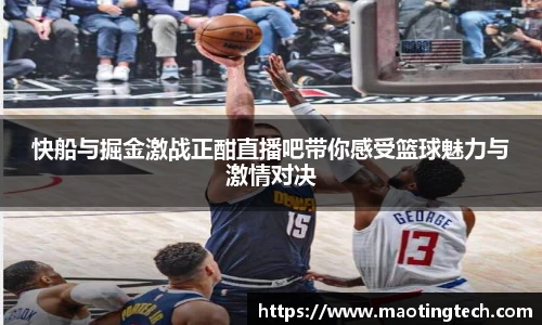 快船与掘金激战正酣直播吧带你感受篮球魅力与激情对决